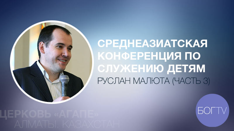 Среднеазиатская конференция по служению детям. Руслан Малюта (часть 3)