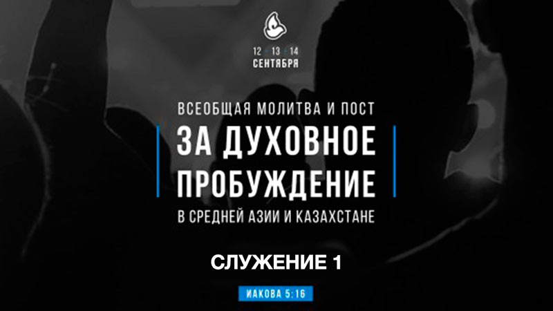 «Молитва за духовное пробуждение в Средней Азии и Казахстане»-2018 (Служение 1)