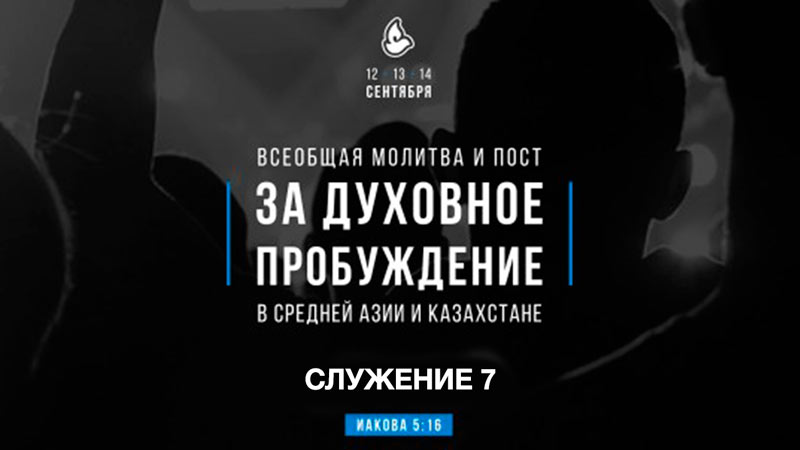 «Молитва за духовное пробуждение в Средней Азии и Казахстане» - 2018 (Служение 7)