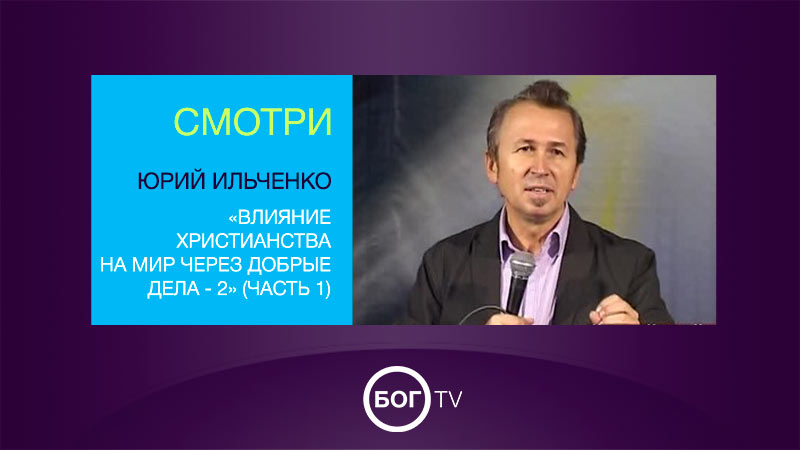 Юрий Ильченко «Влияние христианства на мир через добрые дела - 2» (Часть 1)